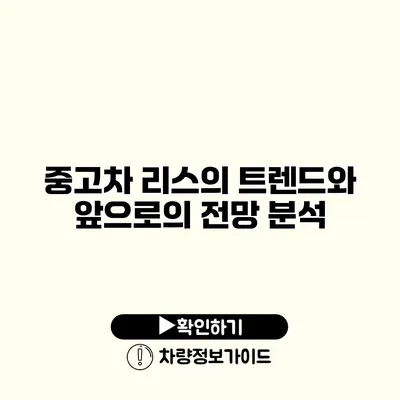 중고차 리스의 트렌드와 앞으로의 전망 분석