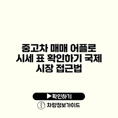 중고차 매매 어플로 시세 표 확인하기 국제 시장 접근법