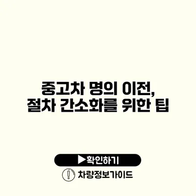 중고차 명의 이전, 절차 간소화를 위한 팁