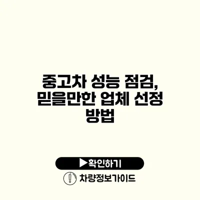 중고차 성능 점검, 믿을만한 업체 선정 방법