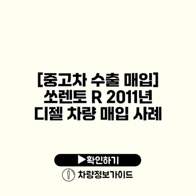 [중고차 수출 매입] 쏘렌토 R 2011년 디젤 차량 매입 사례