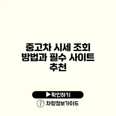 중고차 시세 조회 방법과 필수 사이트 추천