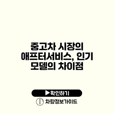 중고차 시장의 애프터서비스, 인기 모델의 차이점