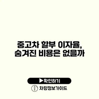 중고차 할부 이자율, 숨겨진 비용은 없을까?