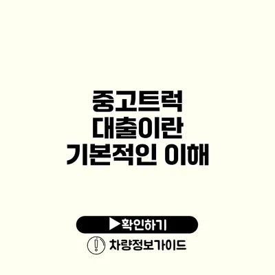 중고트럭 대출이란? 기본적인 이해