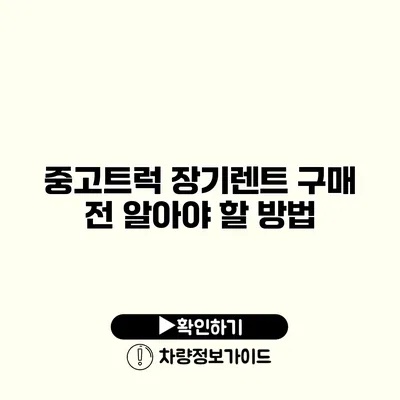 중고트럭 장기렌트 구매 전 알아야 할 방법