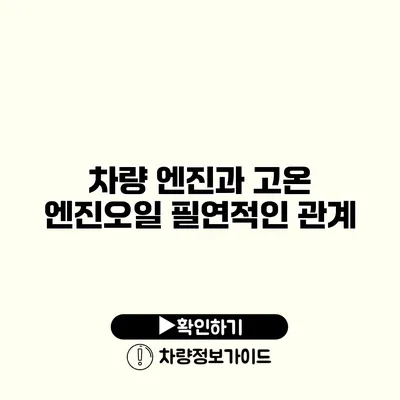 차량 엔진과 고온 엔진오일: 필연적인 관계