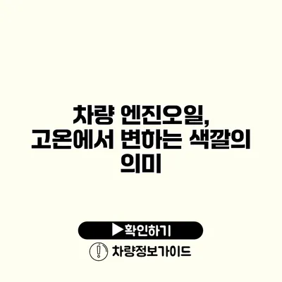 차량 엔진오일, 고온에서 변하는 색깔의 의미