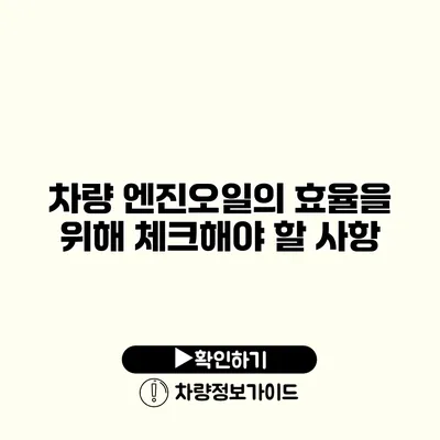 차량 엔진오일의 효율을 위해 체크해야 할 사항