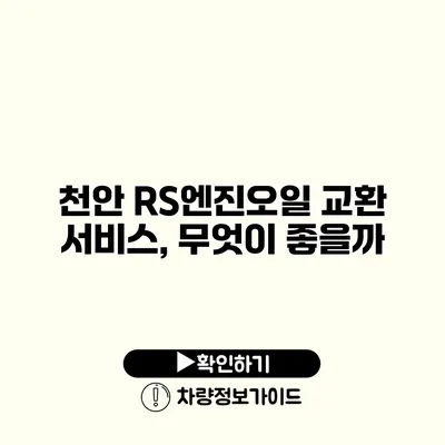 천안 RS엔진오일 교환 서비스, 무엇이 좋을까?