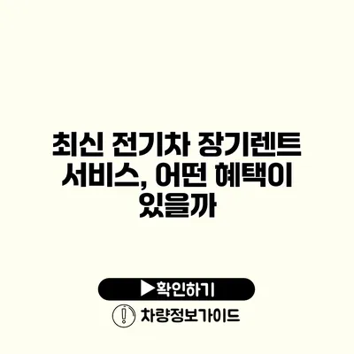 최신 전기차 장기렌트 서비스, 어떤 혜택이 있을까?