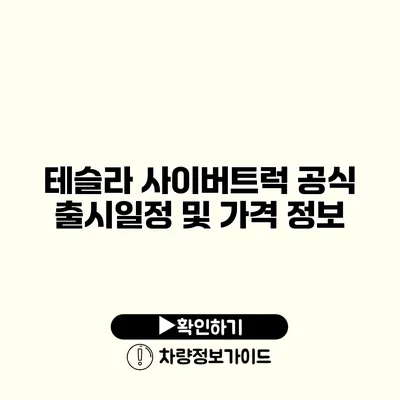 테슬라 사이버트럭 공식 출시일정 및 가격 정보