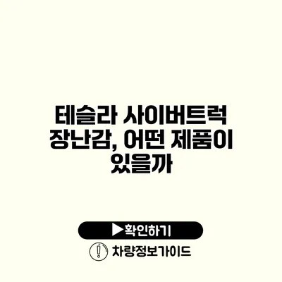 테슬라 사이버트럭 장난감, 어떤 제품이 있을까?