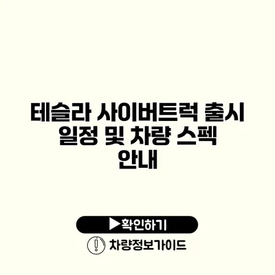 테슬라 사이버트럭? 출시 일정 및 차량 스펙 안내