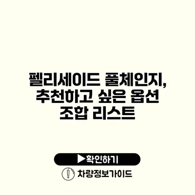 펠리세이드 풀체인지, 추천하고 싶은 옵션 조합 리스트