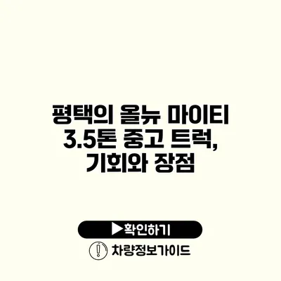 평택의 올뉴 마이티 3.5톤 중고 트럭, 기회와 장점