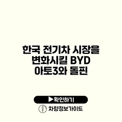 한국 전기차 시장을 변화시킬 BYD 아토3와 돌핀