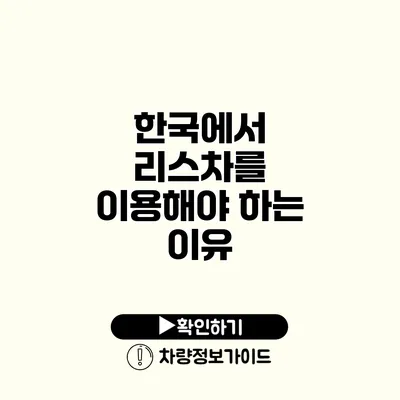 한국에서 리스차를 이용해야 하는 이유