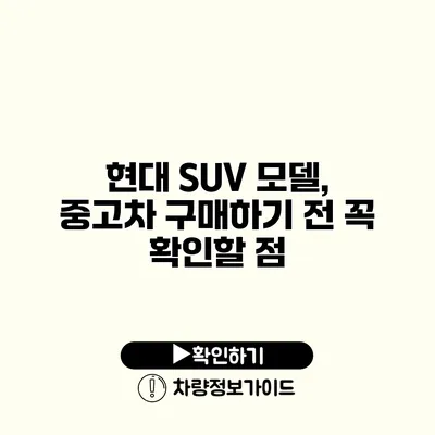 현대 SUV 모델, 중고차 구매하기 전 꼭 확인할 점