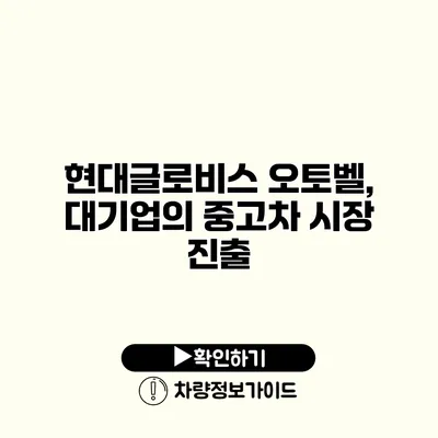 현대글로비스 오토벨, 대기업의 중고차 시장 진출