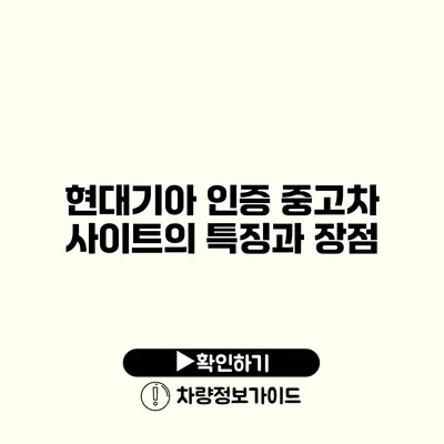 현대기아 인증 중고차 사이트의 특징과 장점