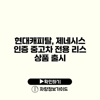 현대캐피탈, 제네시스 인증 중고차 전용 리스 상품 출시