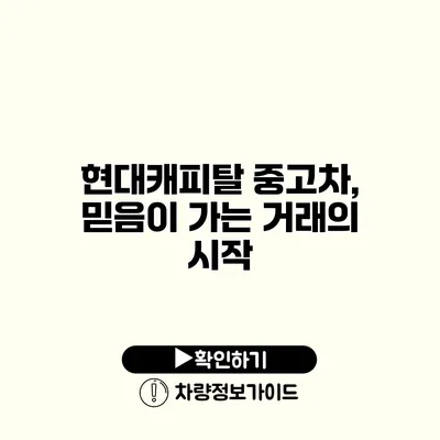 현대캐피탈 중고차, 믿음이 가는 거래의 시작