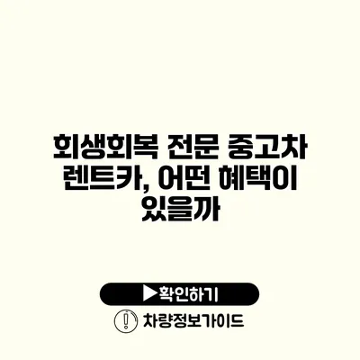 회생회복 전문 중고차 렌트카, 어떤 혜택이 있을까?