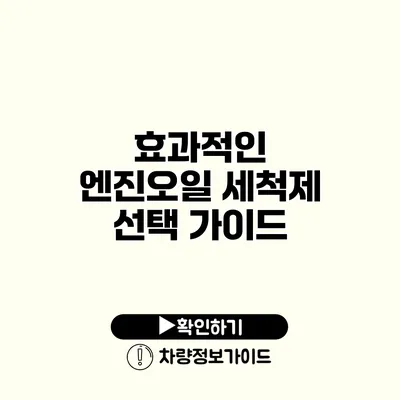 효과적인 엔진오일 세척제 선택 가이드