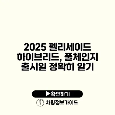 2025 펠리세이드 하이브리드, 풀체인지 출시일 정확히 알기