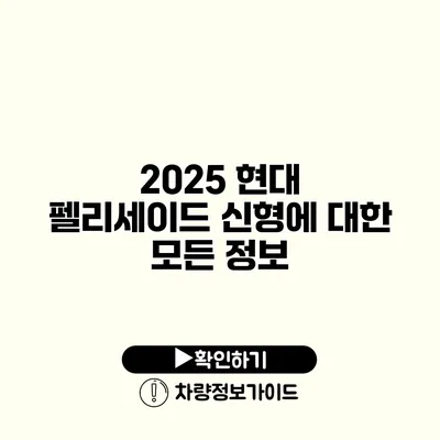 2025 현대 펠리세이드 신형에 대한 모든 정보