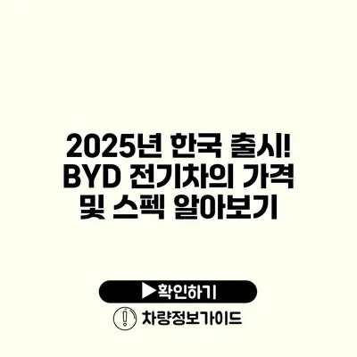 2025년 한국 출시! BYD 전기차의 가격 및 스펙 알아보기