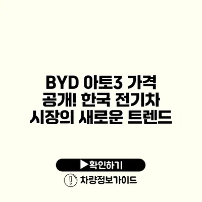 BYD 아토3 가격 공개! 한국 전기차 시장의 새로운 트렌드