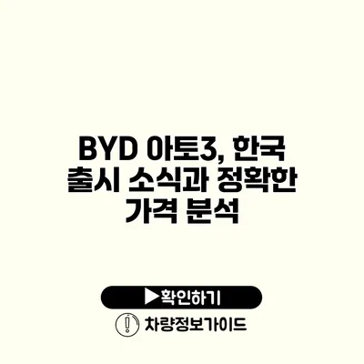 BYD 아토3, 한국 출시 소식과 정확한 가격 분석