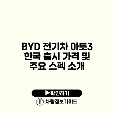 BYD 전기차 아토3 한국 출시 가격 및 주요 스펙 소개