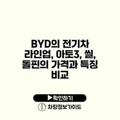 BYD의 전기차 라인업, 아토3, 씰, 돌핀의 가격과 특징 비교