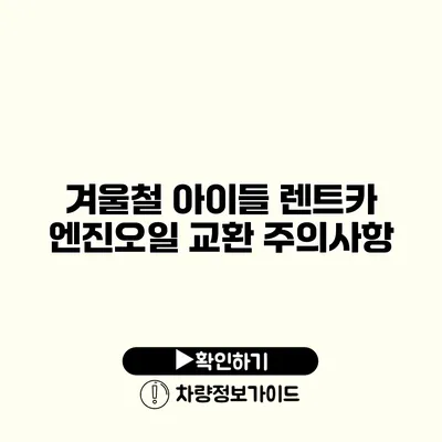 겨울철 아이들 렌트카 엔진오일 교환 주의사항