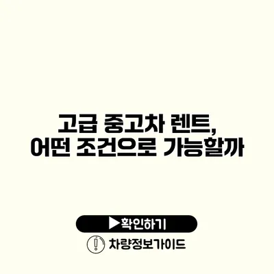 고급 중고차 렌트, 어떤 조건으로 가능할까?