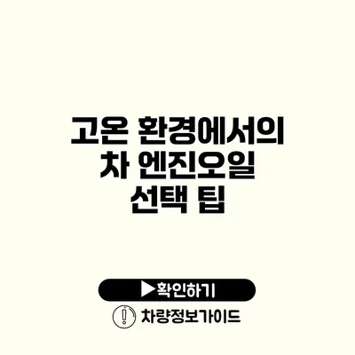 고온 환경에서의 차 엔진오일 선택 팁