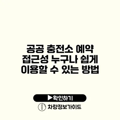 공공 충전소 예약 접근성 누구나 쉽게 이용할 수 있는 방법