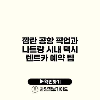 깜란 공항 픽업과 나트랑 시내 택시 렌트카 예약 팁
