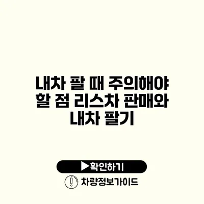 내차 팔 때 주의해야 할 점 리스차 판매와 내차 팔기