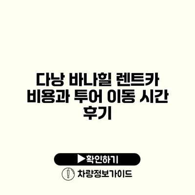 다낭 바나힐 렌트카 비용과 투어 이동 시간 후기