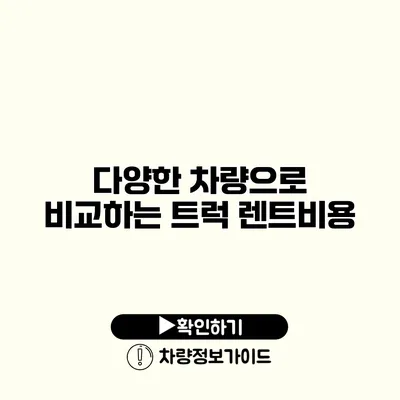 다양한 차량으로 비교하는 트럭 렌트비용