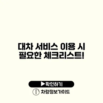 대차 서비스 이용 시 필요한 체크리스트! 대차 서비스 이용 시 필요한 체크리스트!