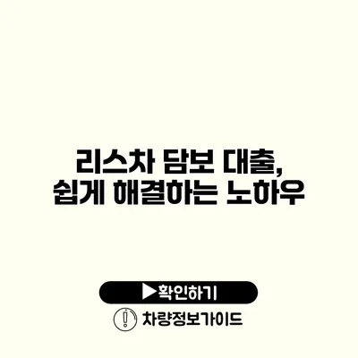 리스차 담보 대출, 쉽게 해결하는 노하우