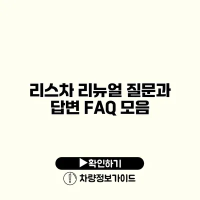 리스차 리뉴얼 질문과 답변 FAQ 모음