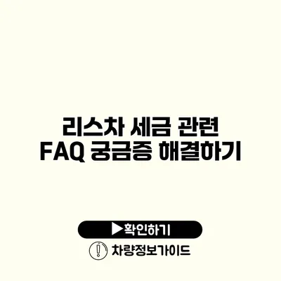 리스차 세금 관련 FAQ 궁금증 해결하기