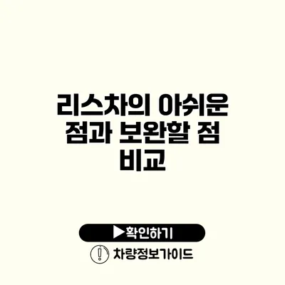 리스차의 아쉬운 점과 보완할 점 비교