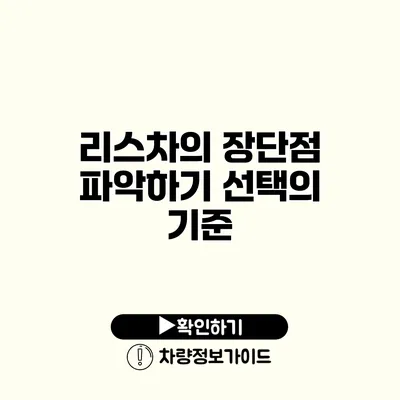 리스차의 장단점 파악하기 선택의 기준